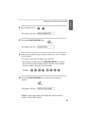 Page 27
2Press the 
# key twice:
The display will show:OWN NUMBER SET
3Press the 
START/MEMORY key.
START/MEMORY
The display will show:ENTER FAX #
4Enter your fax number by pressing the number keys. Up to 20 digits
can be entered.
·
·· ·To insert a space between digits, press the 
# key.
·
·· ·If you make a mistake, press the 
HOLD/SEARCH key to move
the cursor back to the mistake and then enter the correct number.
The new number will replace the old number.
5Press the 
START/MEMORY key to enter the fax number...