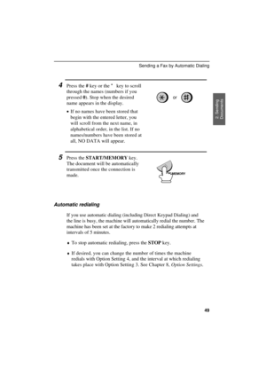 Page 51
4Press the # key or the * key to scroll
through the names (numbers if you
pressed 0). Stop when the desired
name appears in the display.
·
·· ·If no names have been stored that
begin with the entered letter, you
will scroll from the next name, in
alphabetical order, in the list. If no
names/numbers have been stored at
all, NO DATA will appear.
or
START/MEMORY
5Press the START/MEMORY key.
The document will be automatically
transmitted once the connection is
made.
Automatic redialing
If you use automatic...