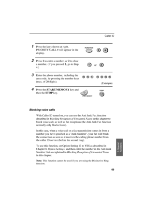 Page 71
1Press the keys shown at right.
PRIORITY CALL # will appear in the
display.
2Press 1 to enter a number, or 2 to clear
a number. (If you pressed 2, go to Step
4.)
3Enter the phone number, including the
area code, by pressing the number keys
(max. of 20 digits).
4Press the START/MEMORY key and
then the STOP key.
Blocking voice calls
With Caller ID turned on, you can use the Anti Junk Fax function
described in Blocking Reception of Unwanted Faxes in this chapter to
block voice calls as well as fax...