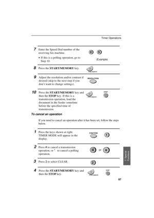 Page 89
7Enter the Speed Dial number of the
receiving fax machine.
·
·· ·If this is a polling operation, go to
Step 10.(Example)
8Press the 
START/MEMORY key.
9Adjust the resolution and/or contrast if
desired (skip to the next step if you
don’t want to change settings).
10Press the 
START/MEMORY key and
then the 
STOP key. If this is a
transmission operation, load the
document in the feeder sometime
before the specified time of
transmission.
To cancel an operation
If you need to cancel an operation after it has...