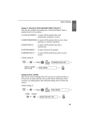 Page 93
Setting 7: TRANSACTION REPORT PRINT SELECT
This sets the condition for printing out a Transaction Report. Enter a
number from 1 to 5 as follows:
1 (ALWAYS PRINT): A report will be printed after each
transmission, reception, or error.
2 (ERR/TIMER/MEM): A report will be printed after an error, timer
operation, or memory operation.
3 (SEND ONLY): A report will be printed only after a
transmission.
4 (NEVER PRINT): A report will never be printed.
5 (ERROR ONLY): A report will be printed only after an...