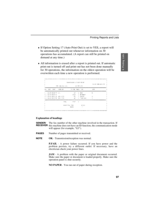 Page 99
¨
If Option Setting 17 (Auto Print Out) is set to YES, a report will
be automatically printed out whenever information on 30
operations has accumulated. (A report can still be printed on
demand at any time.)
¨All information is erased after a report is printed out. If automatic
print-out is turned off and print-out has not been done manually
for 30 operations, the information on the oldest operation will be
overwritten each time a new operation is performed.
Explanation of headings
SENDER/
RECEIVERThe...