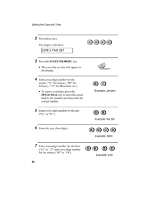 Page 32Setting the Date and Time
30
7Enter a two-digit number for the hour 
(“01” to “12”) and a two-digit number 
for the minute (“00” to “59”).
Example: 9:25
4Enter a two-digit number for the 
month (“01” for January, “02” for 
February, “12” for December, etc.).
•To correct a mistake, press the 
SPEED DIAL key to move the cursor 
back to the mistake and then enter the 
correct number.
5Enter a two-digit number for the day 
(“01” to “31”).
Example: January
Example: the 5th
6Enter the year (four digits)....