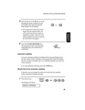 Page 71Sending a Fax by Automatic Dialing
69
3. Sending
Documents
4Press the # key or the * key to scroll 
through the names (numbers if you 
pressed 0). Stop when the desired 
name appears in the display.
•If no names have been stored that 
begin with the entered letter, you 
will scroll from the next name, in 
alphabetical order, in the list. If no 
names/numbers have been stored at 
all, NO DATA will appear.
5Press the START/MEMORY key. 
The document will be automatically 
transmitted once the connection is...