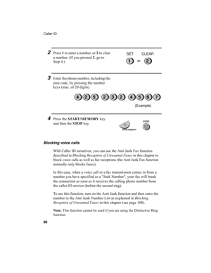 Page 100Caller ID
98
2Press 1 to enter a number, or 2 to clear 
a number. (If you pressed 2, go to 
Step 4.)
3Enter the phone number, including the 
area code, by pressing the number 
keys (max. of 20 digits).
12or SET CLEAR
3224567425
4Press the START/MEMORY key 
and then the STOP key.
Blocking voice calls
With Caller ID turned on, you can use the Anti Junk Fax function 
described in Blocking Reception of Unwanted Faxes in this chapter to 
block voice calls as well as fax receptions (the Anti Junk Fax function...