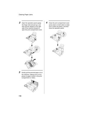 Page 120Clearing Paper Jams
118
3Gently pull the jammed paper out of 
the machine, making sure no torn 
pieces of paper remain in the print 
compartment or rollers.
2Open the operation panel (grasp 
the finger hold and pull up), and 
then pull the release on the right 
side of the machine forward to 
open the print compartment cover.4Close the print compar tment cover 
(press down on both sides to make 
sure it clicks into place), and then 
close the operation panel. 