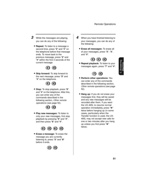 Page 53Remote Operations
51
3. Answering 
Machine
3While the messages are playing, 
you can do any of the following:
•Repeat: To listen to a message a 
second time, press 2 and # on 
the telephone before that message 
ends. To move back to the 
previous message, press 2 and 
# within the first 3 seconds of the 
current message.
2
5
0
06
•Skip forward: To skip forward to 
the next message, press 5 and 
# on the telephone.
•Stop: To stop playback, press 0 
and # on the telephone. After this, 
you can enter any of...