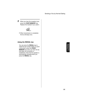 Page 63Sending a Fax by Normal Dialing
61
4. Sending
Documents
Using the REDIAL key
You can press the REDIAL key to 
redial the last number dialed. To send 
a document, press the START/
MEMORY key when you hear the fax 
tone after the connection is 
established. Note that the speaker is 
automatically activated when you 
press the REDIAL key.
5When you hear the reception tone, 
press the START/MEMORY key. 
Replace the handset if you used it.
START/MEMORY
•When transmission is completed, 
the fax will beep once. 