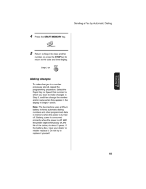 Page 67Sending a Fax by Automatic Dialing
65
4. Sending
Documents
4Press the START/MEMORY key.
START/MEMORY
5Return to Step 3 to clear another 
number, or press the STOP key to 
return to the date and time display.
STOPStep 3 or
Making changes
To make changes in a number 
previously stored, repeat the 
programming procedure. Select the 
Rapid Key or Speed Dial number for 
which you want to make changes in 
Step 3, and then change the number 
and/or name when they appear in the 
display in Steps 4 and 6.
Note:...