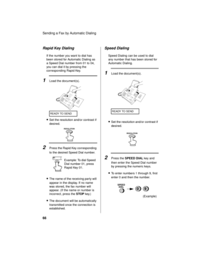 Page 68Sending a Fax by Automatic Dialing
66
2Press the Rapid Key corresponding 
to the desired Speed Dial number.
Rapid Key Dialing
If the number you want to dial has 
been stored for Automatic Dialing as 
a Speed Dial number from 01 to 04, 
you can dial it by pressing the 
corresponding Rapid Key.
1Load the document(s).
Example: To dial Speed 
Dial number 01, press 
Rapid Key 01.
•Set the resolution and/or contrast if 
desired.
01
READY TO SEND
RESOLUTION
•The name of the receiving party will 
appear in the...