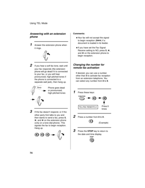 Page 76Using TEL Mode
74
Answering with an extension 
phone
1Answer the extension phone when 
it rings.
2If you hear a soft fax tone, wait until 
your fax responds (the extension 
phone will go dead if it is connected 
to your fax, or you will hear 
pronounced, high-pitched tones if 
the phone is connected to a 
separate wall jack), then hang up.
Phone goes dead 
or pronounced, 
high-pitched tones
Beep
3If the fax doesnt respond, or if the 
other party first talks to you and 
then wants to send a fax, press 5,...