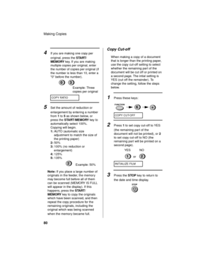 Page 82Making Copies
80
4If you are making one copy per 
original, press the START/
MEMORY key. If you are making 
multiple copies per original, enter 
the number of copies per original (if 
the number is less than 10, enter a 
0 before the number).
Note: If you place a large number of 
originals in the feeder, the memory 
may become full before all of them 
can be scanned (MEMORY IS FULL 
will appear in the display). If this 
happens, press the START/
MEMORY key to copy the originals 
which have been scanned,...