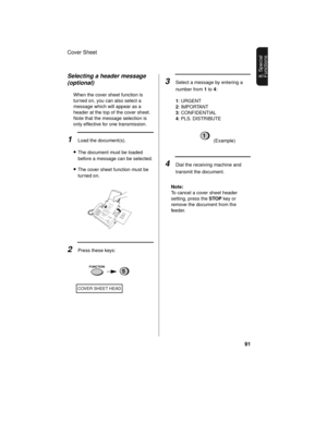 Page 93Cover Sheet
91
8. Special 
FunctionsSelecting a header message 
(optional)
When the cover sheet function is 
turned on, you can also select a 
message which will appear as a 
header at the top of the cover sheet. 
Note that the message selection is 
only effective for one transmission.
1Load the document(s).
•The document must be loaded 
before a message can be selected.
•The cover sheet function must be 
turned on.
2Press these keys:
COVER SHEET HEAD
FUNCTION5
3Select a message by entering a 
number...