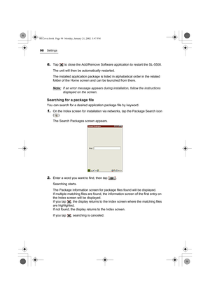 Page 10398Settings
6.Tap   to close the Add/Remove Software application to restart the SL-5500.
The unit will then be automatically restarted.
The installed application package is listed in alphabetical order in the related 
folder of the Home screen and can be launched from there.
Note:
If an error message appears during installation, follow the instructions  
displayed on the screen.
Searching for a package file
You can search for a desired application package file by keyword.
1.On the Index screen for...