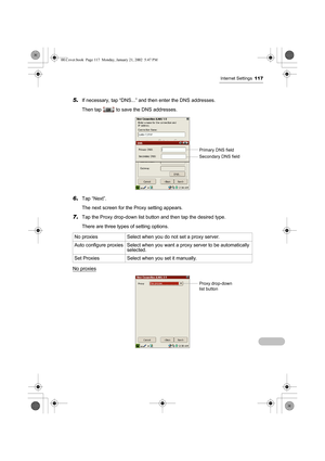 Page 122Internet Settings117
5.If necessary, tap “DNS...” and then enter the DNS addresses.
Then tap   to save the DNS addresses.
6.Tap “Next”.
The next screen for the Proxy setting appears.
7.Tap the Proxy drop-down list button and then tap the desired type.
There are three types of setting options.
No proxies
No proxies Select when you do not set a proxy server.
Auto configure proxies Select when you want a proxy server to be automatically 
selected.
Set Proxies Select when you set it manually.
Primary DNS...