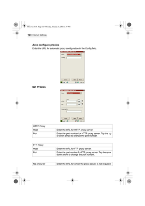 Page 129124Internet Settings
Auto configure proxies 
Enter the URL for automatic proxy configuration in the Config field.
Set Proxies 
HTTP Proxy
Host Enter the URL for HTTP proxy server.
Port  Enter the port number for HTTP proxy server. Tap the up 
or down arrow to change the port number.
FTP Proxy
Host Enter the URL for FTP proxy server.
Port Enter the port number for FTP proxy server. Tap the up or 
down arrow to change the port number.
No proxy for  Enter the URL for which the proxy server is not required....