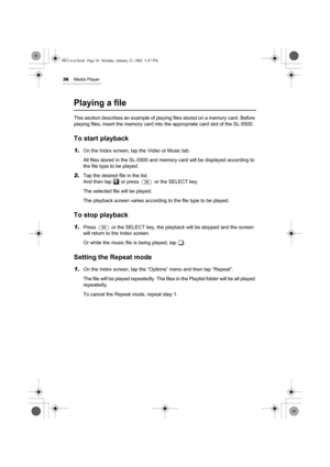 Page 4136Media Player
Playing a file
This section describes an example of playing files stored on a memory card. Before 
playing files, insert the memory card into the appropriate card slot of the SL-5500.
To start playback
1.On the Index screen, tap the Video or Music tab.
All files stored in the SL-5500 and memory card will be displayed according to 
the file type to be played.
2.Tap the desired file in the list.
And then tap   or press   or the SELECT key.
The selected file will be played.
The playback...