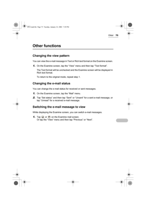 Page 80EMail75
Other functions
Changing the view pattern
You can view the e-mail message in Text or Rich text format on the Examine screen. 
1.On the Examine screen, tap the “View” menu and then tap “Text format”.
The Text format will be unchecked and the Examine screen will be displayed in 
Rich text format.
To return to the original mode, repeat step 1.
Changing the e-mail status
You can change the e-mail status for received or sent messages.
1.On the Examine screen, tap the “Mail” menu.
2.Tap “Set status”...