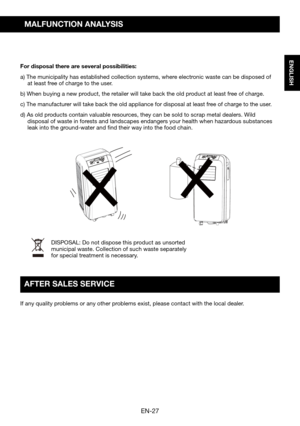 Page 29EN-27
ENGLISH
MALFUNCTION ANALYSIS
For disposal there are several possibilities:
a)	The	municipality	has	established	collection	systems,	where	electronic	waste	can	be	disposed	of	at least free of charge to the user.
b)	When	buying	a	new	product,	the	retailer	will	take	back	the	old	product	at	least	free	of	charge.
c)	The	manufacturer	will	take	back	the	old	appliance	for	disposal	at	least	free	of	charge	to	the	user.
d)	As	old	products	contain	valuable	resources,	they	can	be	sold	to	scrap	metal	dealers....