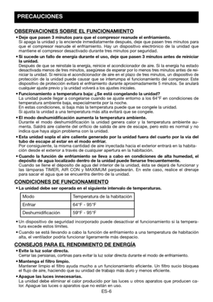 Page 36ES-6
PRECAUCIONES 
OBSERVACIONES SOBRE EL FUNCIONAMIENTO
•	Deje	que	pasen	3	minutos	para	que	el	compresor	reanude	el	enfriamiento.	 Si	apaga	 la	unidad	 y	la	 enciende	 inmediatamente	 después,	deje	que	pasen	 tres	minutos	 para	que el compresor reanude el enfriamiento. Hay un dispositivo electrónico de la unidad que mantiene el compresor desactivado durante tres minutos por seguridad.
•	Si	sucede	 un	fallo	 de	energía	 durante	 el	uso,	 deje	 que	pasen	 3	minutos	 antes	de	reiniciar	la unidad. Después...