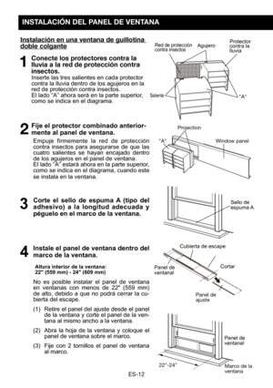 Page 42ES-12
INSTALACIÓN DEL PANEL DE VENTANA
Instalación en una ventana de guillotina doble colgante
1 Conecte los protectores contra la lluvia a la red de protección contra insectos. Inserte las tres salientes en cada protector contra la lluvia dentro de los agujeros en la red de protección contra insectos.
 El lado “A” ahora será en la parte superior, como se indica en el diagrama. 
2 Fije el protector combinado anterior-
mente al panel de ventana. 
  Empuje firmemente la red de protección contra insectos...