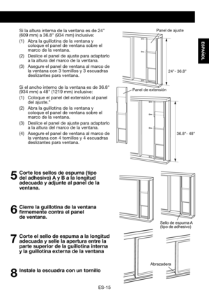 Page 45ES-15
ESPAÑOL
 Si	la	 altura 	interna 	de	la	ventana	 es	de	24"	(609 mm)	 a	36.8"	 (934 mm)	 inclusive:
(1) Abra la guillotina de la ventana y coloque el panel de ventana sobre el marco de la ventana.
(2)	 Deslice 	el 	panel 	de 	ajuste 	para 	adaptarlo 	a la altura del marco de la ventana.
(3) Asegure el panel de ventana al marco de la ventana con 3 tornillos y 3 escuadras deslizantes para ventana.
	 Si	el	ancho	interno	de	la	ventana	es	de	36.8" 	(934 mm)	a	48"	 (1219 mm) 	inclusive:
(1)...