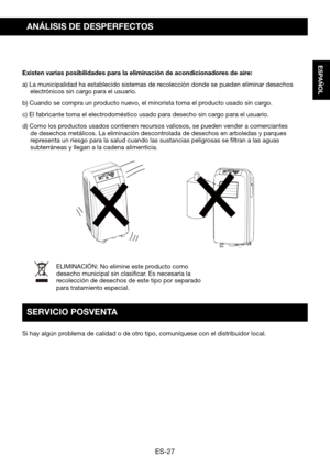Page 57ES-27
ESPAÑOL
ANÁLISIS DE DESPERFECTOS
Existen varias posibilidades para la eliminación de acondicionadores de aire:
a) La municipalidad ha establecido sistemas de recolección donde se pueden eliminar desechos electrónicos sin cargo para el usuario.
b) Cuando se compra un producto nuevo, el minorista toma el producto usado sin cargo.
c)	El	fabricante	toma	el	electrodoméstico	usado	para	desecho	sin	cargo	para	el	usuario.
d) Como los productos usados contienen recursos valiosos, se pueden vender a...