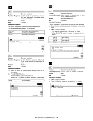 Page 124MX-2300/2700 N/G  SIMULATION  7 – 18
 
9
 
9-2
Purpose: Operation test/check
Function (Purpose): Used to check the operations of the sen-
sors and detectors in the duplex section
and its control circuit.
Section: Duplex
Item: Operation
Operation/Procedure
The sensor and detector operation conditions are displayed.
The active sensors and detectors are highlighted.
 
9-3
Purpose: Operation test/check
Function (Purpose): Used to check the operations of the loads
in the duplex section and the control cir-...