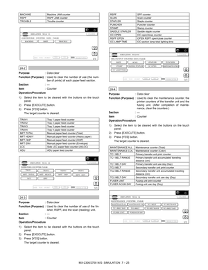 Page 131MX-2300/2700 N/G  SIMULATION  7 – 25
 
24-2
Purpose: Data clear
Function (Purpose): Used to clear the number of use (the num-
ber of prints) of each paper feed section.
Section:—
Item: Counter
Operation/Procedure
1) Select the item to be cleared with the buttons on the touch
panel.
2) Press [EXECUTE] button.
3) Press [YES] button.
The target counter is cleared.
 
24-3
Purpose: Data clear
Function (Purpose): Used to clear the number of use of the fin-
isher, RSPF, and the scan (reading) unit.
Section:—...