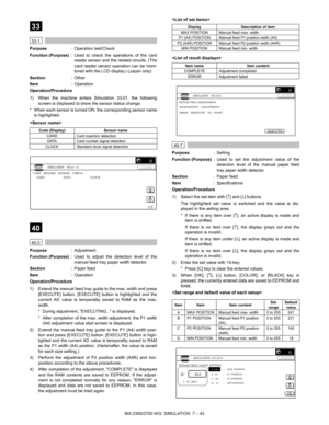 Page 149MX-2300/2700 N/G  SIMULATION  7 – 43
 
33
 
33-1
Purpose: Operation test/Check
Function (Purpose): Used to check the operations of the card
reader sensor and the related circuits. (The
card reader sensor operation can be moni-
tored with the LCD display.) (Japan only)
Section: Other
Item: Operation
Operation/Procedure
1) When the machine enters Simulation 33-01, the following
screen is displayed to show the sensor status change.
* When each sensor is turned ON, the corresponding sensor name
is...