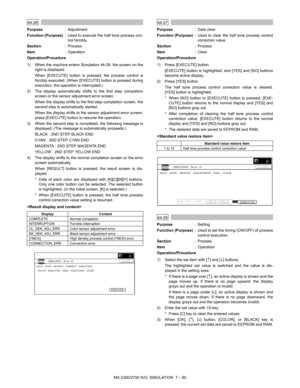 Page 166MX-2300/2700 N/G  SIMULATION  7 – 60
 
44-26
Purpose: Adjustment
Function (Purpose): Used to execute the half tone process con-
trol forcibly.
Section:Process
Item: Operation
Operation/Procedure
1) When the machine enters Simulation 44-26, the screen on the
right is displayed.
When [EXECUTE] button is pressed, the process control is
forcibly executed. (When [EXECUTE] button is pressed during
execution, the operation is interrupted.)
2) The display automatically shifts to the first step completion
screen...