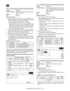 Page 214MX-2300/2700 N/G  SIMULATION  7 – 108
 
53
 
53-6
Purpose: Adjustment
Function (Purpose): Used to adjust the RSPF document tray
size of the main unit.
Section:RSPF
Item: Operation
Operation/Procedure
1) Set the tray document guide to the max. width position, and
press [EXECUTE] key. The button is highlighted and the tray
size volume maximum value adjustment is started.
* During the adjustment, EXECUTING... is displayed.
* After completion of the tray size volume maximum value
adjustment, the set value is...