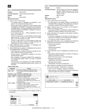 Page 216MX-2300/2700 N/G  SIMULATION  7 – 110
 
56
 
56-1
Purpose: Data transfer
Function (Purpose): Used to execute data transfer.
Section:MFP
Item: Data transfer
Operation/Procedure
1) Select an item of data transfer.
* The selected button is highlighted and ENABLE is dis-
played in the corresponding display section.
* When another button is selected, the newly selected button
is highlighted and ENABLE is displayed in the correspond-
ing display section. The previously selected button returns to
the normal...