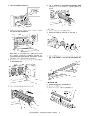 Page 371MX-2300/2700 N/G  PHOTOCONDUCTOR SECTION  i – 4 2) Remove the waste toner bottle unit.
3) Loosen the blue screw. Check to confirm that lock is released,
and open the drum positioning unit.
NOTE: When the transfer belt tension of the primary transfer
unit is released manually, turn on the power again after com-
pletion of the work. (Power OFF-ON) This procedure initializes
the transfer roller to return it to the home position.
4) Loosen the fixing screw of the developing unit on the left side
of each...