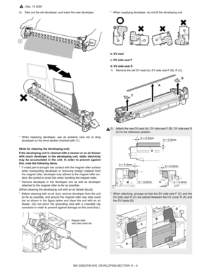 Page 381MX-2300/2700 N/G  DEVELOPING SECTION  K – 4
4) Take out the old developer, and insert the new developer.
* When replacing developer, use an extreme care not to drop
developer on the drive section (marked with {).
(Note for cleaning the developing unit)
If the developing unit is cleaned with a cleaner or an air blower
with much developer in the developing unit, static electricity
may be accumulated in the unit. In order to prevent against
this, note the following items.
* If metal part is brought into...