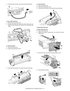 Page 398MX-2300/2700 N/G  FUSING SECTION  N – 4 3) Disconnect the connector, and remove the upper thermistor.
c. Non-contact thermistor
1) Remove the fusing upper cover.
2) Remove the screws, and remove the cover. Remove the con-
nector and the screws, then remove the non-contact ther-
mistor.
d. Lower thermostat
1) Remove the fusing unit.
2) Remove the fusing lower cover.
3) Disconnect the connector, and remove the lower thermostat.e. Lower thermistor
1) Remove the fusing unit.
2) Remove the fusing lower...