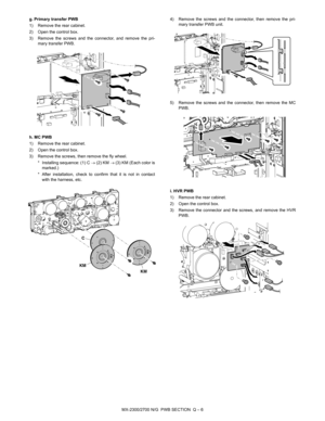 Page 418MX-2300/2700 N/G  PWB SECTION  Q – 6 g. Primary transfer PWB
1) Remove the rear cabinet.
2) Open the control box.
3) Remove the screws and the connector, and remove the pri-
mary transfer PWB.
h. MC PWB
1) Remove the rear cabinet.
2) Open the control box.
3) Remove the screws, then remove the fly wheel.
* Installing sequence: (1) C → (2) KM → (3) KM (Each color is
marked.)
* After installation, check to confirm that it is not in contact
with the harness, etc.4) Remove the screws and the connector, then...