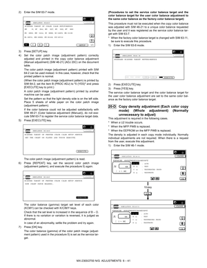 Page 85MX-2300/2700 N/G  ADJUSTMENTS  6 – 41 2) Enter the SIM 63-7 mode.
3) Press [SETUP] key.
4) Set the color patch image (adjustment pattern) correctly
adjusted and printed in the copy color balance adjustment
(Manual adjustment) (SIM 46-21) (ADJ 20C) on the document
table.
The color patch image (adjustment pattern) printed with SIM
64-2 can be used instead. In this case, however, check that the
printed pattern is normal.
(When the color patch image (adjustment pattern) is printed by
SIM 64-2, set the item B...