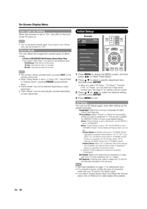 Page 32 30
Icon Light Up Setting
When this function is set to On, the LED on the front 
of the TV turns on.
 On is the factory preset value. If you want to turn off the LED, set the function to Off.
Demo Mode
You can select the image from several types of demo 
mode.
4 Color LCD/AQUOS Net/Feature Demo/Auto PlayIf you select Auto Play, you need to set playback type. Continuous:  Play Demos continuously.
 10 min.:  Play Demos every 10 minutes.
 20 min.:  Play Demos every 20 minutes.
This function will be canceled...