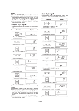 Page 20EN-19
NOTES: 
1.  Press the SET MEMORY pad twice within 2 seconds.
2. If the cooking time is over the maximum time, the 
display will show error code EE9. To clear the error 
code, press the STOP/CLEAR pad and re-program. 
See Maximum Cooking Time on page EN-22.
3.  It is not necessary to press the SELECT POWER pad 
for 100% in Single Stage.

*  Suppose you want to set 1 minute at 70% with memory 
12.
1  Press the SET MEMORY pad 
twice within 2 sec.
2  Enter memory number.
NO.
NO.
2  2
3  Press the...