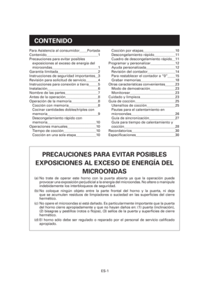 Page 62ES-1
CONTENIDO
PRECAUCIONES PARA EVITAR POSIBLES 
EXPOSICIONES AL EXCESO DE ENERGÍA DEL 
MICROONDAS
(a) No trate de operar este horno con la puerta abierta ya que la operación puede 
provocar una exposición perjudicial a la energía del microondas. No altere o manipule 
indebidamente los interbloqueos de seguridad.
(b) No coloque ningún objeto entre la parte frontal del horno y la puerta, ni deje 
que se acumulen residuos de limpiadores o suciedad en las super cies del cierre 
hermético.
(c)  No opere el...