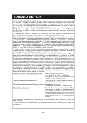 Page 63ES-2
GARANTÍA LIMITADA
SHARP ELECTRONICS CORPORATION garantiza al primer consumidor  nal que este producto Sharp 
(el “Producto”) no tendrá ninguna falla de mano de obra ni materiales cuando haya sido despachado 
en su empaque original, y acepta, a su elección, reparar o reemplazar el Producto o el componente 
con uno nuevo o equivalente remanufacturado sin cargo de los componentes o de mano de obra al 
consumidor  nal por el período que se indica a continuación.
Esta garantía no se aplica a ningún...