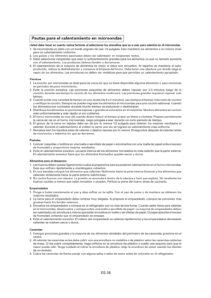Page 87ES-26
Pautas para el calentamiento en microondas
Usted debe tener en cuenta varios factores al seleccionar los utensilios que va a usar para calentar en el microondas.
1.  Se recomienda un plato con un borde angosto de casi 1/2 pulgada. Esto mantiene los alimentos a un mismo nivel 
para un calentamiento uniforme.
2.  Los guisos y los alimentos sazonados deben ser calentador en recipientes rectos.
3.  Debe seleccionar recipientes que sean lo su cientemente grandes para los alimentos ya que su tamaño...