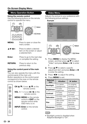 Page 28 28
On-Screen Display Menu
Using the remote controlUse the following buttons on the remote control to operate the menu.
Select
EnterEnter
MENU:  Press to open or close the menu screen.
oœpπ: Press to select a desired item on the screen or adjust a selected item.
Enter:  Press to go to the next step or complete the setting.
RETURN:  Press to return to the previous step.
CH a/b:  Cursor a/b on the remote control.
VOL k/l:  Cursor d/c on the remote control.
MENU:  MENU on the remote control or EXIT on the...