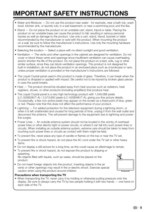 Page 5 5
IMPORTANT SAFETY INSTRUCTIONS
Water and Moisture — Do not use this product near water - for example\
, near a bath tub, wash • bowl, kitchen sink, or laundry tub; in a wet basement; or near a swimmin\
g pool; and the like.
Stand — Do not place the product on an unstable cart, stand, tripod o\
r table. Placing the • product on an unstable base can cause the product to fall, resulting in \
serious personal injuries as well as damage to the product. Use only a cart, stand, tripo\
d, bracket or table...