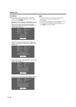 Page 2422
Completed
11 The settings conﬁ rmation screen is displayed. 
Conﬁ rm the information displayed on the screen, 
and then press ENTER.
Examples of the settings conﬁ rmation screen
When one or more channel is received after 
"Antenna & Cable" was selected in step 6 and a 
search was carried out.
OK Language : English
Location & Time  : United States/EST/Auto
TV Location  : Home
Antenna & Cable/STB  : Antenna & Cable
Air/Cable : Air
Search Result   : Digital 4ch
  Analog 7ch
Network Connection   :...