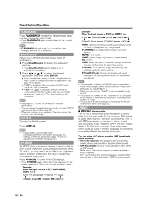 Page 26
24
FLASHBACK
PressFLASHBACK  to switch to the previously tuned 
channel or previous input mode.
•Press FLASHBACK  again to switch back to the currently 
tuned channel.
•FLASHBACK  will not work if no channel has been 
changed after the TV is turned on.
SmartCentral
Allows you to directly activate various types of 
applications.
1 Press  SmartCentral  to display the application 
window.
• Press  SmartCentral  again to display a list of 
applications by category.
2 Press  c/
d (or
a/
b ) to select the...