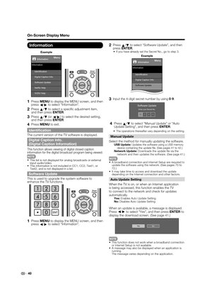 Page 4240
On-Screen Display Menu
Information
Example
Menu
Identiﬁcation
Software Update Digital Caption Info.
Netﬂix Help
VUDU Help Information
Information
1 Press MENU to display the MENU screen, and then 
press
c/
d to select "Information".
2 Press 
a/
b to select a speciﬁ c adjustment item, 
and then press ENTER.
3 Press 
a/
b (or 
c/
d) to select the desired setting, 
and then press ENTER.
4 Press MENU to exit.
Identiﬁ cation
The current version of the TV software is displayed.
Digital Caption...