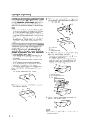 Page 4846
Using the 3D Glasses with Power Supply
If you slide the switch to 3D or 2D after taking steps 1 
and 2 in Recharging the 3D Glasses (see page 45), 
you will be able to supply power to the 3D Glasses 
while using the glasses (battery will not be recharged).
•  Do not move around while wearing the 3D Glasses. Doing 
so may result in getting your feet caught in the USB cable, 
the TV falling or other accidents that may cause injury.
•  When you supply power to the 3D Glasses, only connect 
a USB cable...