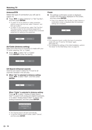 Page 20 18
Antenna/STB
Select the type of connection you will use to 
watch TV.
3 Press c/
d
 to select "Antenna" or "Set Top Box", 
and then press ENTER.
To watch TV via an antenna or cable connection 
(without using a set-top box), select "Antenna", and 
then go to step 4.
To watch TV via a set-top box, select "Set Top Box". 
The setup screen for the connected equipment is 
displayed. See the operation manual of the connected 
equipment for setting up the equipment.
Set Top...